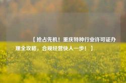 🔥【抢占先机！重庆特种行业许可证办理全攻略，合规经营快人一步！】🔥