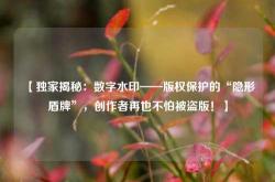 【独家揭秘：数字水印——版权保护的“隐形盾牌”，创作者再也不怕被盗版！】