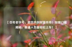 【百年老字号，邀您共创财富传奇！加盟门槛揭秘，普通人也能轻松上车！】