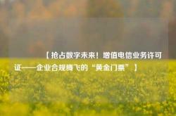 🔥【抢占数字未来！增值电信业务许可证——企业合规腾飞的“黄金门票”】🔥