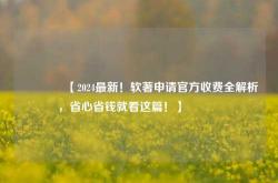 🔥【2024最新！软著申请官方收费全解析，省心省钱就看这篇！】🔥