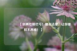 🔥【别再吃哑巴亏！懂点法律，让你维权不再难！】🔥