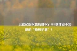 🔥没登记版权也能维权？90%创作者不知道的“隐形护盾”！