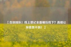 【告别排队！线上登记全面碾压线下？真相让你意想不到！】