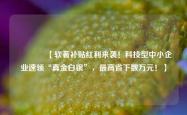 🔥【软著补贴红利来袭！科技型中小企业速领“真金白银”，最高省下数万元！】🔥