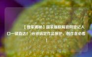 🔥【独家揭秘】国家版权局官网登记入口一键直达！3分钟搞定作品保护，创作者必看！