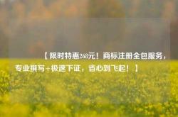 🔥【限时特惠268元！商标注册全包服务，专业撰写+极速下证，省心到飞起！】🔥