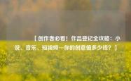 🔥【创作者必看！作品登记全攻略：小说、音乐、短视频…你的创意值多少钱？】