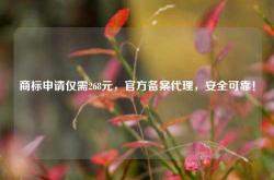 商标申请仅需268元，官方备案代理，安全可靠！