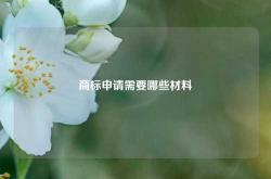 商标申请需要哪些材料
