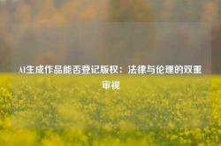 AI生成作品能否登记版权：法律与伦理的双重审视