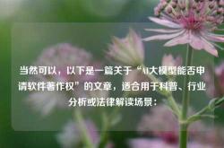 当然可以，以下是一篇关于“AI大模型能否申请软件著作权”的文章，适合用于科普、行业分析或法律解读场景：