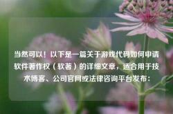 当然可以！以下是一篇关于游戏代码如何申请软件著作权（软著）的详细文章，适合用于技术博客、公司官网或法律咨询平台发布：