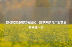 自动驾驶系统软著登记：技术保护与产业发展的关键一步