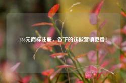 268元商标注册，省下的钱做营销更香！