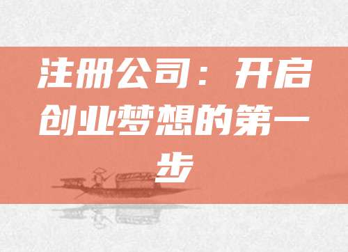 注册公司：开启创业梦想的第一步