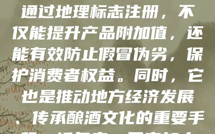 酒类地理标志注册是指对特定地区生产的优质酒类产品进行法律保护,以确保其独特品质和地域特色。中国拥有丰富的酒类资源,如茅台、五粮液等,均依托于独特的自然环境与传统工艺。通过地理标志注册,不仅能提升产品附加值,还能有效防止假冒伪劣,保护消费者权益。同时,它也是推动地方经济发展、传承酿酒文化的重要手段。近年来,国家加大了对地理标志产品的扶持力度,鼓励更多优质酒类申请注册,助力乡村振兴与品牌建设。因此,酒类地理标志注册具有重要的经济与文化价值,值得重视与推广。