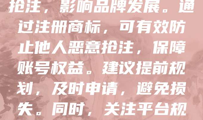 268元商标注册,是企业保护品牌的重要一步。随着短视频平台的兴起,账号名称易被他人抢注,影响品牌发展。通过注册商标,可有效防止他人恶意抢注,保障账号权益。建议提前规划,及时申请,避免损失。同时,关注平台规则,定期监测,确保账号安全。合理利用商标保护,助力品牌长远发展。