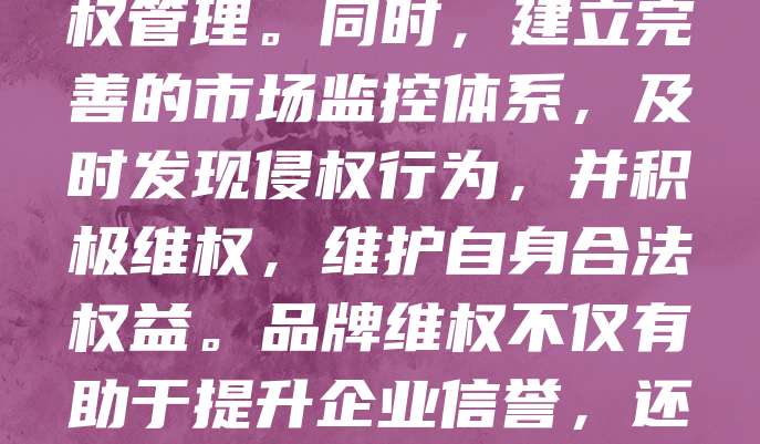 品牌保护与维权是企业持续发展的关键。随着市场竞争加剧，假冒伪劣产品屡见不鲜，严重损害品牌形象与消费者权益。企业应通过法律手段，如注册商标、专利保护等，强化知识产权管理。同时，建立完善的市场监控体系，及时发现侵权行为，并积极维权，维护自身合法权益。品牌维权不仅有助于提升企业信誉，还能增强消费者信任。在数字化时代，企业还需加强网络舆情监测，防范虚假宣传与恶意诋毁。只有重视品牌保护，才能在激烈的市场竞争中立于不败之地，实现可持续发展。