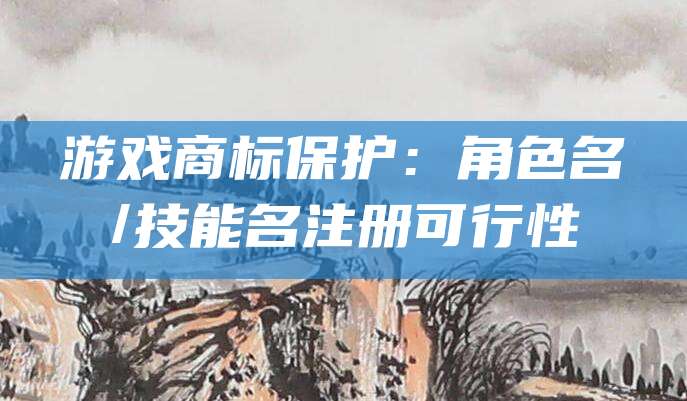 游戏商标保护：角色名/技能名注册可行性