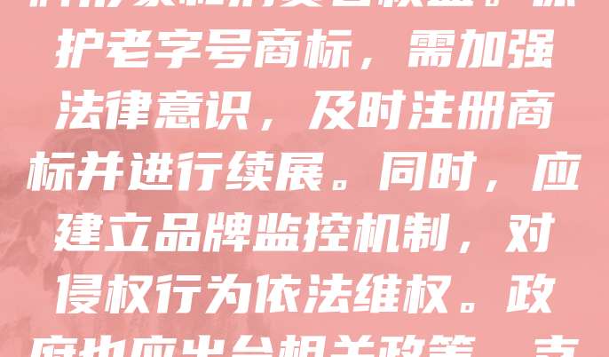 老字号商标是企业长期积累的品牌价值，具有深厚的文化底蕴和市场认可度。然而，随着市场竞争加剧，部分老字号面临商标被抢注、仿冒等问题，严重损害品牌形象和消费者权益。保护老字号商标，需加强法律意识，及时注册商标并进行续展。同时，应建立品牌监控机制，对侵权行为依法维权。政府也应出台相关政策，支持老字号品牌保护与传承。只有多方合力，才能有效维护老字号的合法权益，延续其历史价值与商业价值，助力传统品牌在新时代焕发新生机。