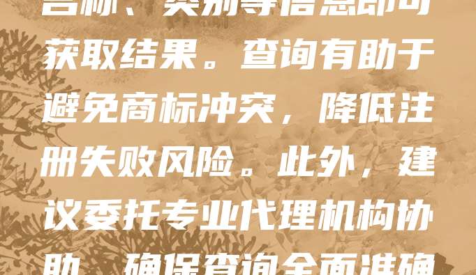澳大利亚商标查询是注册商标前的重要步骤，旨在确认目标商标是否已被他人注册。可通过澳大利亚知识产权局（IP Australia）官网进行在线查询，输入商标名称、类别等信息即可获取结果。查询有助于避免商标冲突，降低注册失败风险。此外，建议委托专业代理机构协助，确保查询全面准确。及时查询不仅能节省时间和成本，还能提升商标申请的成功率。对于有意在澳大利亚市场开展业务的企业而言，商标查询是保护品牌权益的关键环节。