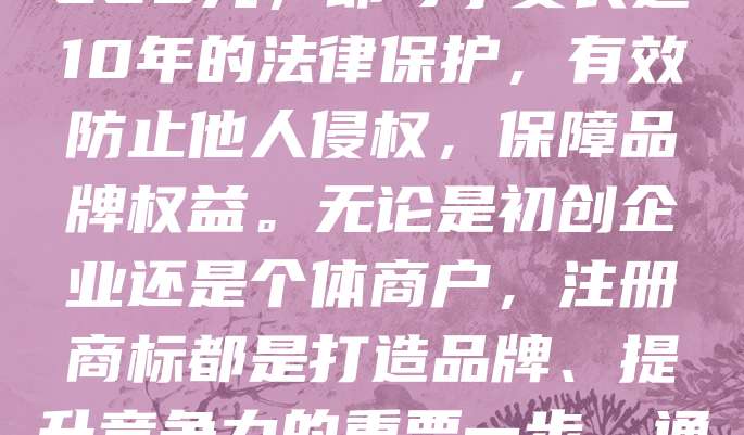 268元商标注册，10年品牌保护，助你无忧创业！在竞争激烈的市场中，商标是企业品牌形象的核心。选择专业机构进行商标注册，仅需268元，即可享受长达10年的法律保护，有效防止他人侵权，保障品牌权益。无论是初创企业还是个体商户，注册商标都是打造品牌、提升竞争力的重要一步。通过正规渠道办理，流程简便、安全可靠，让你专注经营，无后顾之忧。投资一个商标，守护一份未来，让品牌之路走得更稳、更远！