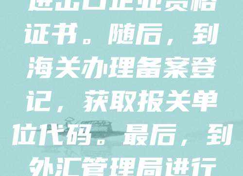 公司注册后,需向商务部门申请进出口经营权。首先,准备营业执照、法人身份证明等材料,提交至当地商务局或行政审批局。审核通过后,取得进出口企业资格证书。随后,到海关办理备案登记,获取报关单位代码。最后,到外汇管理局进行进出口收付汇备案。整个流程约需1-2周,完成后即可开展外贸业务。建议提前咨询当地商务部门,确保材料齐全,提高办理效率。