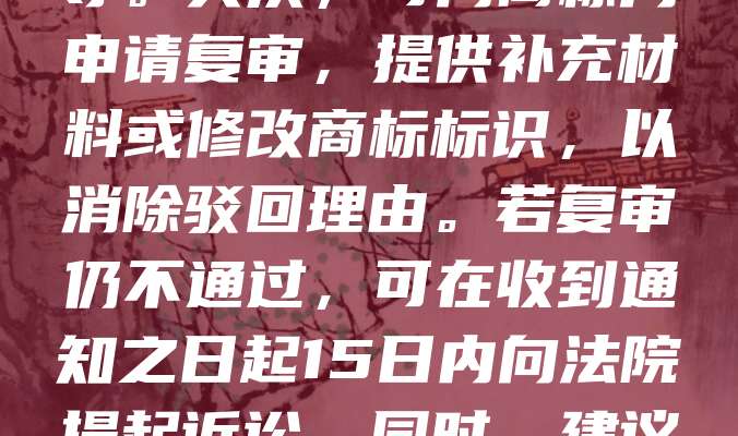 商标注册被驳回并不可怕，关键在于及时应对。首先，需仔细阅读驳回通知书，了解具体原因，如商标近似、缺乏显著性或违反禁用条款等。其次，可向商标局申请复审，提供补充材料或修改商标标识，以消除驳回理由。若复审仍不通过，可在收到通知之日起15日内向法院提起诉讼。同时，建议在申请前做好商标检索，提高注册成功率。商标注册是品牌保护的重要一步，遇到问题应积极应对，确保合法权益不受侵害。