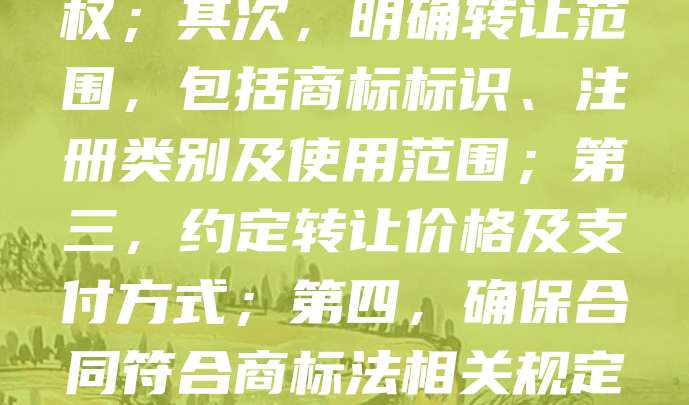 商标转让合同是商标权人将商标所有权转移给他人的重要法律文件，签订时需注意以下事项：首先，确认转让方拥有合法的商标所有权及处分权；其次，明确转让范围，包括商标标识、注册类别及使用范围；第三，约定转让价格及支付方式；第四，确保合同符合商标法相关规定，并办理商标局备案手续；最后，注意保留相关证据，防止后续纠纷。签订前建议咨询专业律师，确保合同合法有效，保障双方权益。