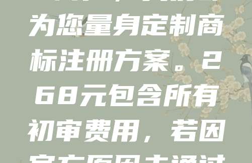 商标申请仅需268元，包初审，不过全额退款！我们提供专业、高效的一站式商标服务，从查询到提交全程无忧。无论您是初创企业还是个体工商户，我们都为您量身定制商标注册方案。268元包含所有初审费用，若因官方原因未通过，我们将无条件全额退款，让您零风险申请商标。快速响应，专业团队，保障您的品牌权益。立即咨询，抢占商标名额，为品牌护航！