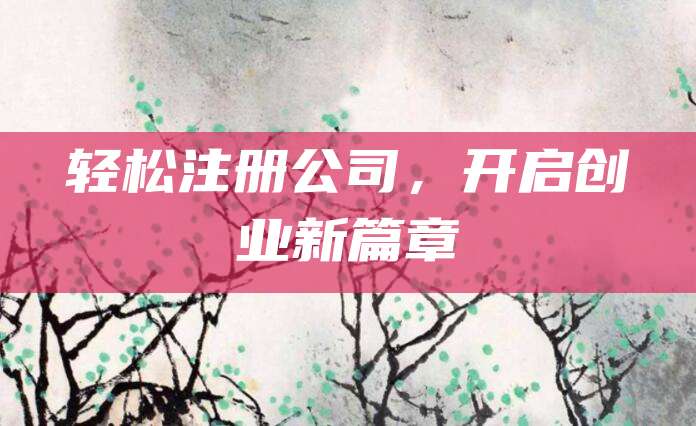 轻松注册公司，开启创业新篇章