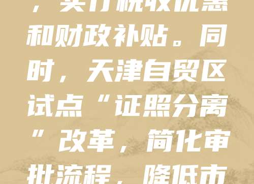 天津持续优化营商环境，推出多项公司注册扶持政策。自2023年起，企业设立登记实现“一窗受理、一日办结”，并提供免费公章刻制服务。对小微企业和科技创新型企业，实行税收优惠和财政补贴。同时，天津自贸区试点“证照分离”改革，简化审批流程，降低市场准入门槛。此外，政府还提供创业指导、融资对接等全方位服务，助力企业发展。这些政策有效激发了市场活力，吸引更多投资者落户天津，推动区域经济高质量发展。