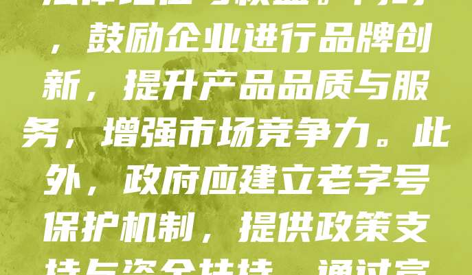 老字号品牌承载着深厚的文化底蕴和历史价值，保护其知识产权至关重要。首先，应加强商标注册与维护，防止恶意抢注。其次，完善法律法规，明确老字号的法律地位与权益。同时，鼓励企业进行品牌创新，提升产品品质与服务，增强市场竞争力。此外，政府应建立老字号保护机制，提供政策支持与资金扶持。通过宣传推广，提升公众对老字号的认知与认同，形成良好的社会氛围。唯有多方合力，才能有效保护老字号品牌，传承中华优秀文化，促进可持续发展。