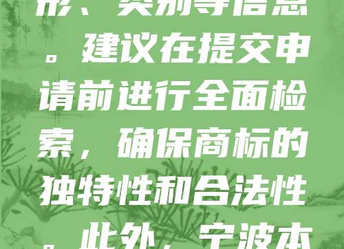 宁波商标查询是企业注册商标前的重要步骤，旨在避免重复申请、提高注册成功率。申请人可通过国家知识产权局官网或专业代理机构进行查询，了解目标商标是否已被他人注册。查询内容包括商标名称、图形、类别等信息。建议在提交申请前进行全面检索，确保商标的独特性和合法性。此外，宁波本地企业也可借助当地知识产权服务中心获取专业指导。通过及时查询，可有效降低商标申请风险，保障品牌权益。总之，宁波商标查询是商标注册流程中的关键环节，有助于企业高效、顺利地完成商标注册。