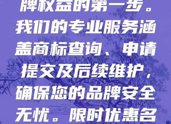 商标申请仅需268元！现在团购5个以上即可享受9折优惠，超值划算！无论是初创企业还是个体工商户，注册商标是保护品牌权益的第一步。我们的专业服务涵盖商标查询、申请提交及后续维护，确保您的品牌安全无忧。限时优惠名额有限，立即组团报名，抢占低价红利！让您的品牌在市场中脱颖而出，赢在起跑线！赶快行动，错过这次机会将不再有！