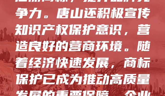 唐山作为京津冀重要城市,近年来商标保护工作日益加强。政府通过完善法律法规、强化市场监管、打击侵权行为,有效维护了企业合法权益。同时,鼓励企业注册商标,提升品牌竞争力。唐山还积极宣传知识产权保护意识,营造良好的营商环境。随着经济快速发展,商标保护已成为推动高质量发展的重要保障。企业应增强法律意识,及时申请注册商标,防范侵权风险。相关部门也需持续发力,构建更加完善的商标保护体系,助力唐山打造更具影响力的区域品牌。