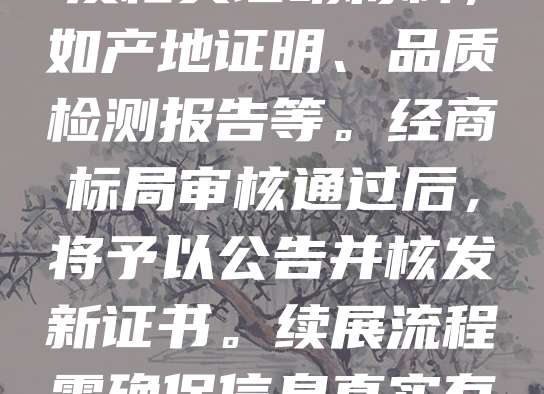地理标志商标续展是保障其法律效力的重要环节。注册人应在有效期届满前12个月内申请续展，逾期未办理可给予6个月宽限期。申请时需提交商标续展注册申请书及相关证明材料，如产地证明、品质检测报告等。经商标局审核通过后，将予以公告并核发新证书。续展流程需确保信息真实有效，避免因资料不全或过期导致权利丧失。及时办理续展，有助于维护品牌声誉与市场竞争力，确保地理标志产品的独特性和地域特色持续得到法律保护。