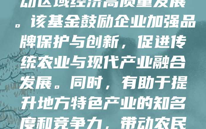 地理标志产业发展基金是支持地方特色产品品牌建设的重要金融工具。通过资金扶持,助力地理标志产品提升品质、扩大市场影响力,推动区域经济高质量发展。该基金鼓励企业加强品牌保护与创新,促进传统农业与现代产业融合发展。同时,有助于提升地方特色产业的知名度和竞争力,带动农民增收致富,助力乡村振兴。未来,应进一步完善基金运作机制,强化政策引导,推动地理标志产品走向更广阔的市场,实现可持续发展。