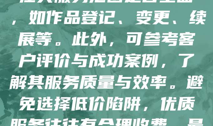 选择版权登记代理机构时，应优先考虑其资质与专业性。正规机构通常具备工商注册及知识产权代理资格，能确保服务合法合规。其次，关注其服务范围是否全面，如作品登记、变更、续展等。此外，可参考客户评价与成功案例，了解其服务质量与效率。避免选择低价陷阱，优质服务往往有合理收费。最后，确认机构是否有良好沟通能力与响应速度，以便及时处理问题。选择可靠的代理机构，有助于高效完成版权登记，保障创作者权益。