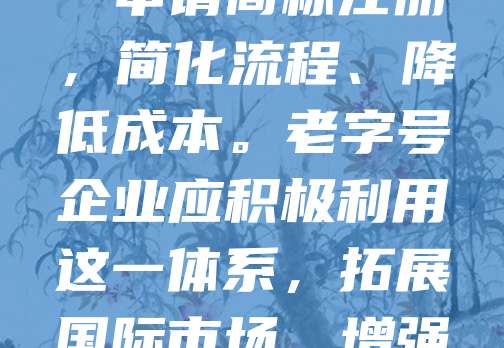 老字号品牌在国际市场上具有重要价值，马德里国际注册是保护其商标权益的重要途径。通过马德里协定和马德里议定书，企业可在全球多国统一申请商标注册，简化流程、降低成本。老字号企业应积极利用这一体系，拓展国际市场，增强品牌影响力。同时，需注意各国商标法律差异，确保注册合规。马德里体系为老字号走向世界提供了有力支持，助力其在全球化竞争中保持优势。
