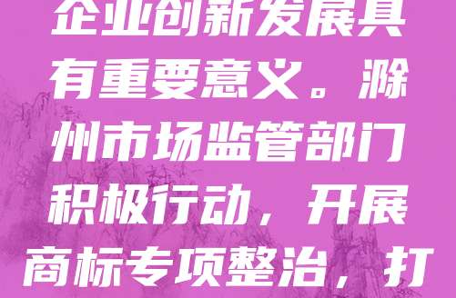 滁州作为安徽省的重要城市，近年来经济发展迅速，商标保护日益受到重视。随着企业数量增加，商标侵权现象时有发生，加强商标保护对维护市场秩序、促进企业创新发展具有重要意义。滁州市场监管部门积极行动，开展商标专项整治，打击假冒伪劣商品，提升企业知识产权意识。同时，鼓励企业注册商标，增强品牌竞争力。只有切实保护好商标权益，才能为滁州经济高质量发展提供有力支撑。