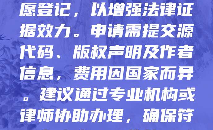 欧盟未设立统一的软件著作权登记制度，但成员国普遍遵循伯尔尼公约和欧盟版权指令，软件自创作完成即自动享有著作权。开发者可选择在任一成员国进行自愿登记，以增强法律证据效力。申请需提交源代码、版权声明及作者信息，费用因国家而异。建议通过专业机构或律师协助办理，确保符合当地法规。此外，欧盟还鼓励使用开源许可证，促进软件共享与创新。总体而言，虽然无需强制注册，但登记有助于保护知识产权，防范侵权风险。
