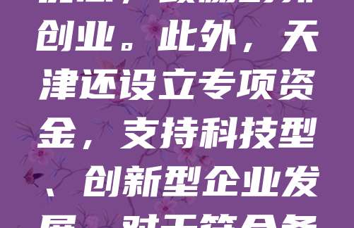 天津近年来出台多项扶持政策，助力企业注册与发展。政府简化注册流程，推行“一窗受理”，实现企业开办“零成本、一日办”。同时，对小微企业给予税收减免、社保补贴等优惠，鼓励创新创业。此外，天津还设立专项资金，支持科技型、创新型企业发展。对于符合条件的公司，还可享受房租补贴、人才引进奖励等政策。这些措施有效降低了企业运营成本，提升了市场活力，吸引了大量投资者落户天津，推动了区域经济高质量发展。