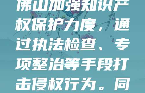 佛山作为制造业重镇，商标侵权问题日益突出。部分企业为降低成本，仿冒知名品牌，扰乱市场秩序。此类行为不仅损害品牌权益，也影响消费者权益与企业公平竞争。近年来，佛山加强知识产权保护力度，通过执法检查、专项整治等手段打击侵权行为。同时，鼓励企业注册商标，提升品牌意识。消费者也应提高辨别能力，选择正规渠道购买产品。只有多方合力，才能营造健康有序的市场环境，助力佛山经济高质量发展。