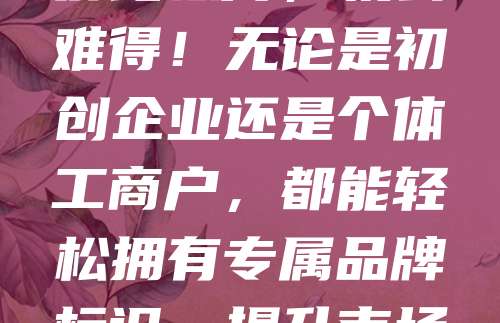 268元商标注册，超高性价比，速抢！在竞争激烈的市场中，品牌价值日益凸显。注册商标是保护企业知识产权的第一步，而如今仅需268元即可完成商标注册，性价比极高，机会难得！无论是初创企业还是个体工商户，都能轻松拥有专属品牌标识，提升市场竞争力。此次限时优惠，名额有限，先到先得。赶快行动，抢占商标资源，为您的品牌保驾护航！别再犹豫，现在就申请，开启品牌发展新篇章！