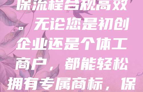 268元全包！商标注册+证书邮寄，无忧办理！只需268元，即可完成商标注册全流程，包括提交申请、官方审查及证书邮寄。专业团队全程代办，省时省力，确保流程合规高效。无论您是初创企业还是个体工商户，都能轻松拥有专属商标，保护品牌权益。无需复杂操作，一键下单，快速拿证。价格透明，无隐形收费，让您安心创业，放心发展。现在就行动，抢占市场先机，为品牌保驾护航！