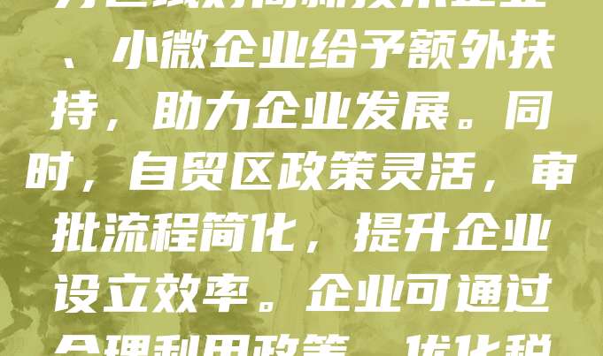 自贸区注册公司可享受多项税收优惠政策，如企业所得税减免、增值税优惠及出口退税等，有效降低企业运营成本。部分区域对高新技术企业、小微企业给予额外扶持，助力企业发展。同时，自贸区政策灵活，审批流程简化，提升企业设立效率。企业可通过合理利用政策，优化税务结构，提升竞争力。建议企业在注册前详细了解当地政策，结合自身情况选择合适区域，最大化享受税收红利。