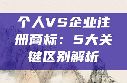 个人VS企业注册商标:5大关键区别解析