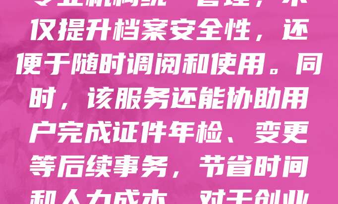 执照档案托管服务是为企业和个人提供营业执照、资质证书等重要文件安全保管与管理的专业服务。随着企业数量不断增加,证件管理日益复杂,托管服务能有效避免证件遗失、损毁或被冒用的风险。通过专业机构统一管理,不仅提升档案安全性,还便于随时调阅和使用。同时,该服务还能协助用户完成证件年检、变更等后续事务,节省时间和人力成本。对于创业者和中小企业而言,选择可靠的托管服务,有助于规范管理流程,保障合法权益。目前,越来越多的企业开始重视档案管理的规范化与专业化,执照档案托管正成为企业发展中不可或缺的一环。